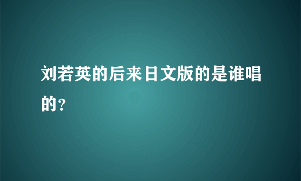 刘若英的后来日文版的是谁唱的？