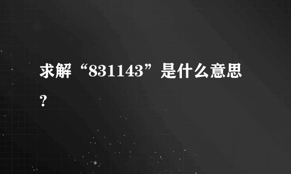 求解“831143”是什么意思？