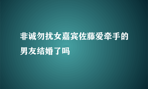 非诚勿扰女嘉宾佐藤爱牵手的男友结婚了吗