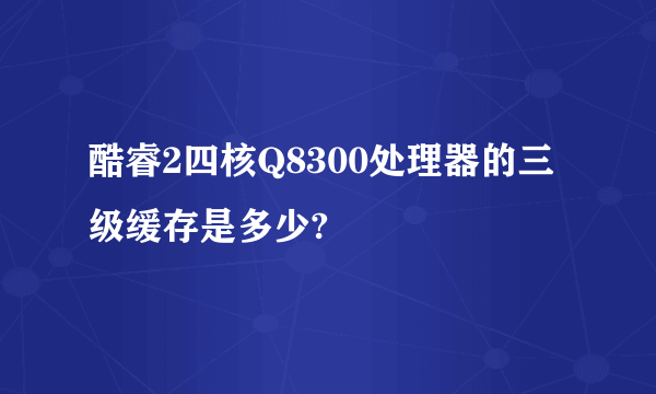 酷睿2四核Q8300处理器的三级缓存是多少?