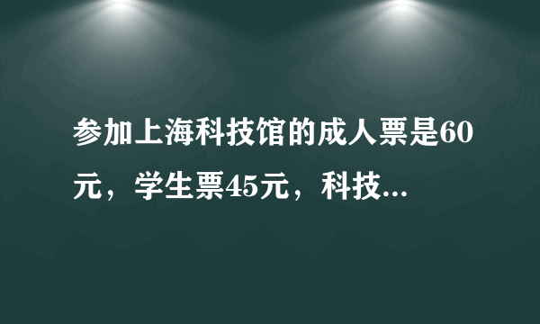 参加上海科技馆的成人票是60元，学生票45元，科技包馆某天卖出票1万张，票务收入为51万元，问这两种票各