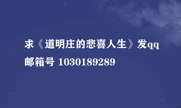 求《道明庄的悲喜人生》发qq邮箱号 1030189289