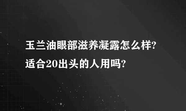 玉兰油眼部滋养凝露怎么样?适合20出头的人用吗?