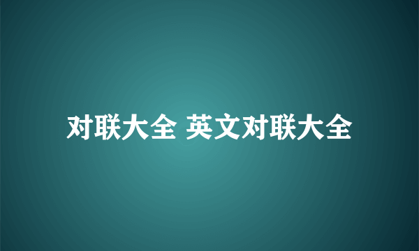 对联大全 英文对联大全