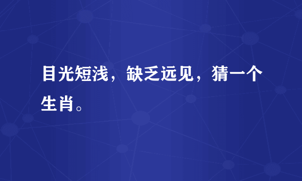 目光短浅，缺乏远见，猜一个生肖。