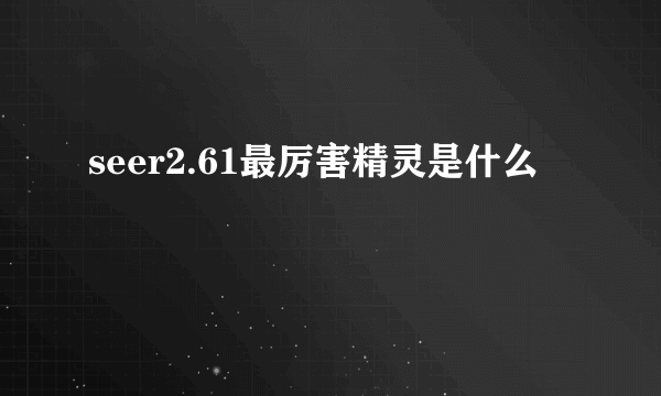 seer2.61最厉害精灵是什么