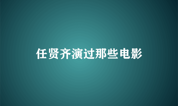 任贤齐演过那些电影