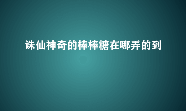 诛仙神奇的棒棒糖在哪弄的到