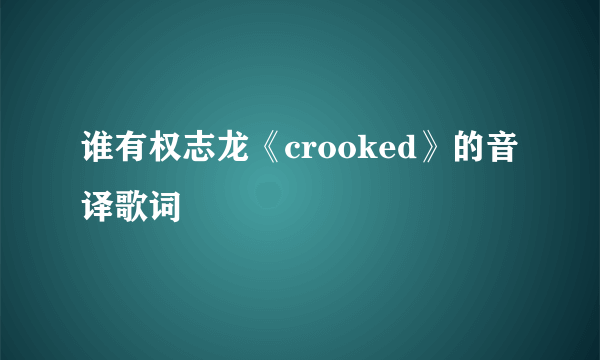 谁有权志龙《crooked》的音译歌词