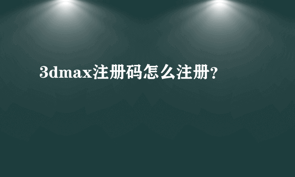 3dmax注册码怎么注册？