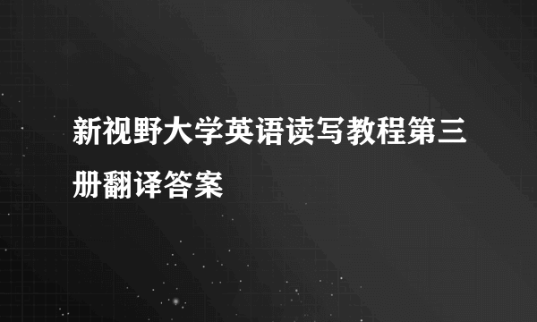 新视野大学英语读写教程第三册翻译答案