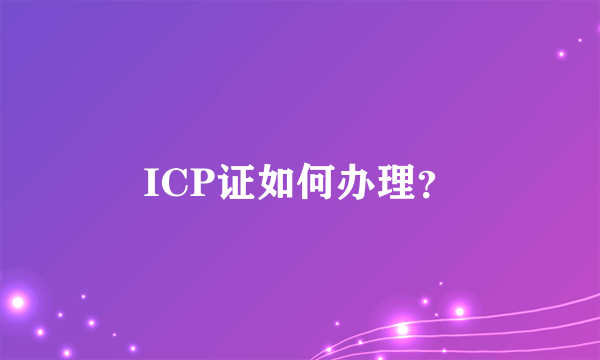 ICP证如何办理？