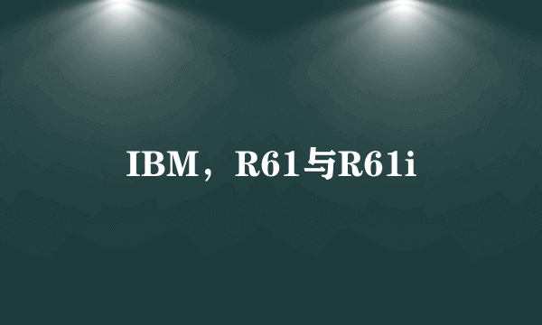 IBM，R61与R61i