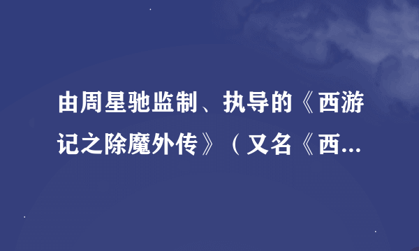 由周星驰监制、执导的《西游记之除魔外传》（又名《西游记之三藏伏魔》）今年可以看吗？几月？