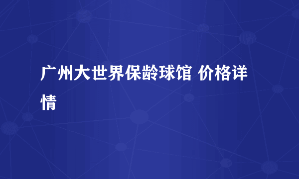 广州大世界保龄球馆 价格详情