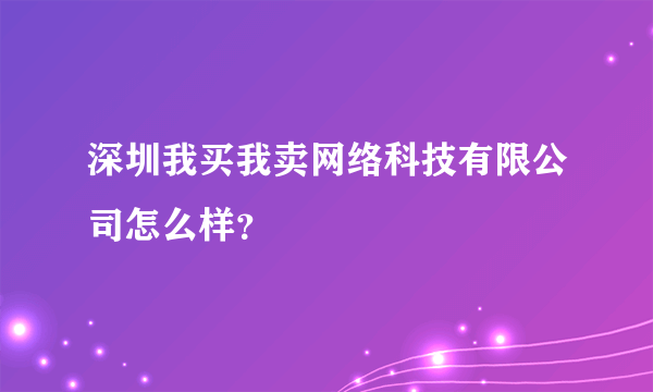 深圳我买我卖网络科技有限公司怎么样？