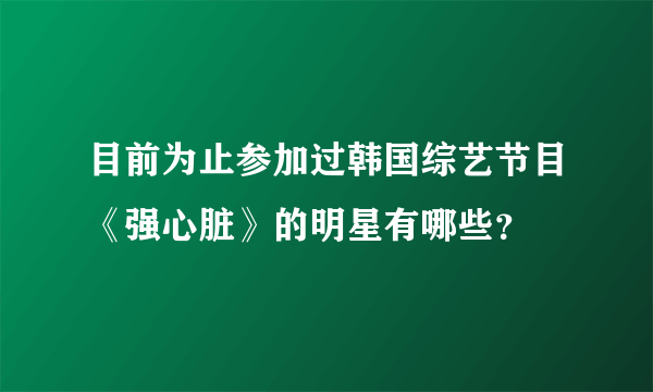 目前为止参加过韩国综艺节目《强心脏》的明星有哪些？