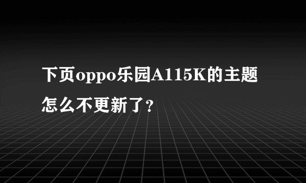 下页oppo乐园A115K的主题怎么不更新了？