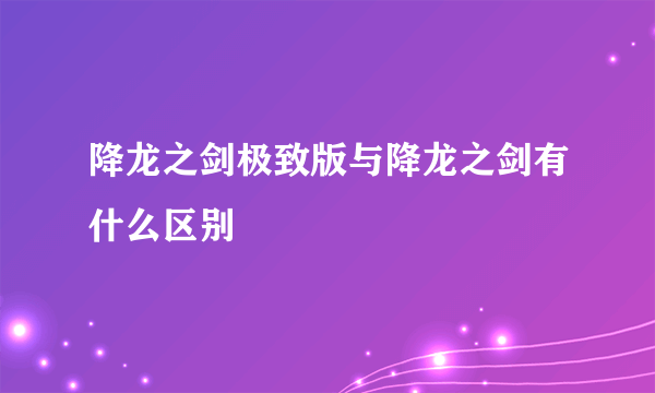 降龙之剑极致版与降龙之剑有什么区别