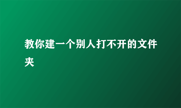 教你建一个别人打不开的文件夹