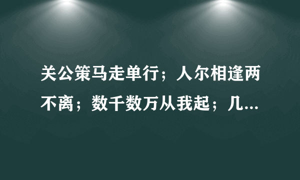 关公策马走单行；人尔相逢两不离；数千数万从我起；几棵树林不成林。