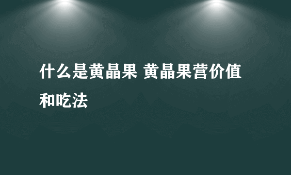 什么是黄晶果 黄晶果营价值和吃法