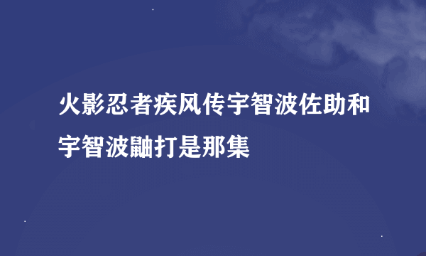 火影忍者疾风传宇智波佐助和宇智波鼬打是那集