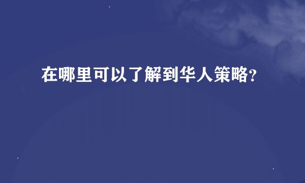 在哪里可以了解到华人策略？