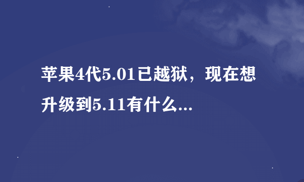 苹果4代5.01已越狱，现在想升级到5.11有什么要注意的，软件东西我不想丢失哦