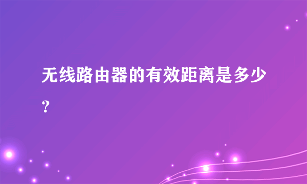 无线路由器的有效距离是多少？