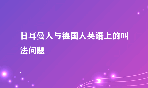 日耳曼人与德国人英语上的叫法问题