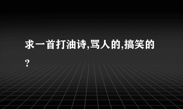 求一首打油诗,骂人的,搞笑的？