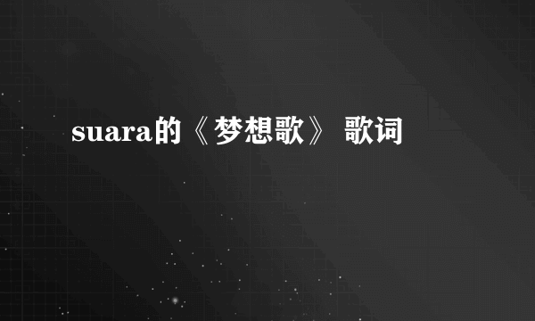 suara的《梦想歌》 歌词