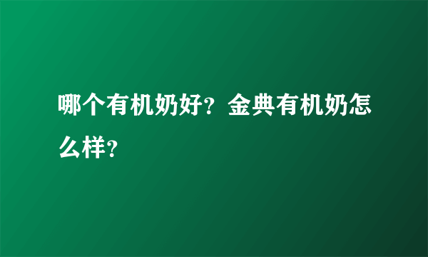 哪个有机奶好？金典有机奶怎么样？