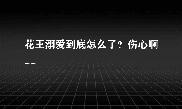 花王溺爱到底怎么了？伤心啊~~