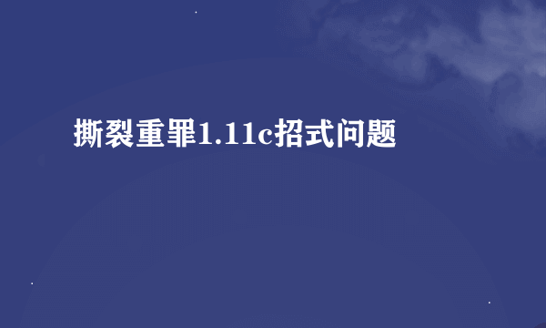 撕裂重罪1.11c招式问题