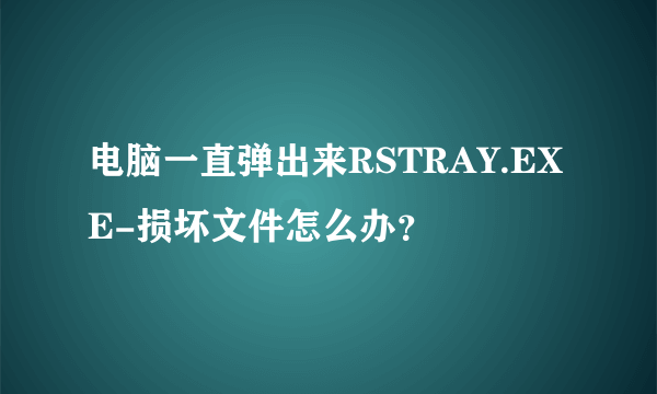 电脑一直弹出来RSTRAY.EXE-损坏文件怎么办？