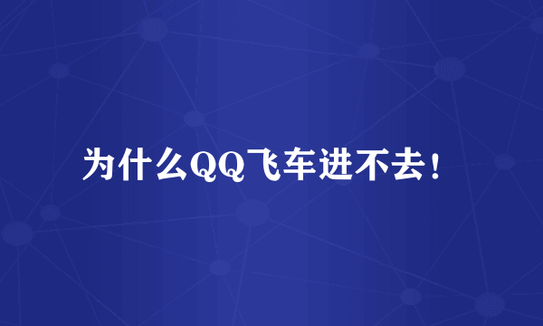 为什么QQ飞车进不去！