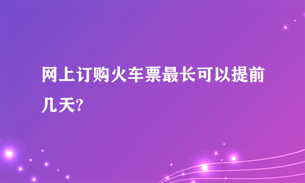 网上订购火车票最长可以提前几天?