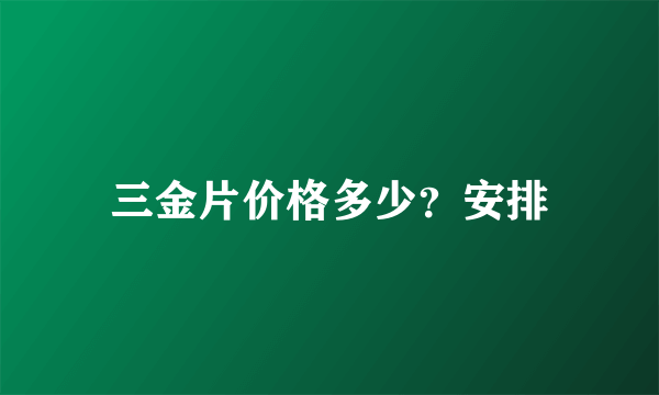 三金片价格多少？安排