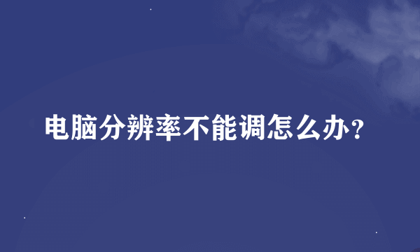 电脑分辨率不能调怎么办？