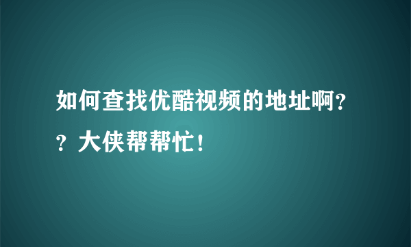 如何查找优酷视频的地址啊？？大侠帮帮忙！