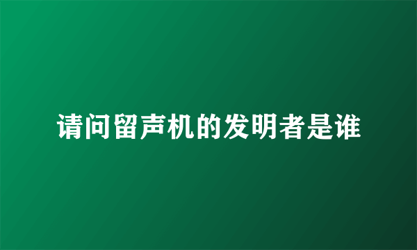 请问留声机的发明者是谁