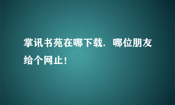 掌讯书苑在哪下载．哪位朋友给个网止！