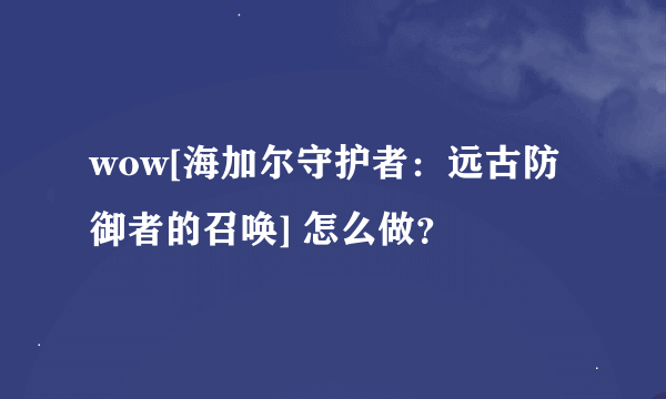 wow[海加尔守护者：远古防御者的召唤] 怎么做？