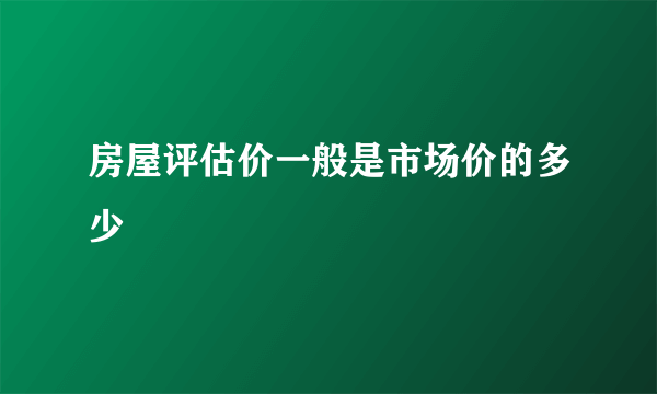 房屋评估价一般是市场价的多少