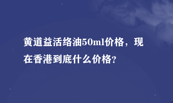 黄道益活络油50ml价格，现在香港到底什么价格？