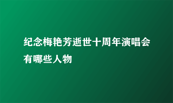 纪念梅艳芳逝世十周年演唱会有哪些人物