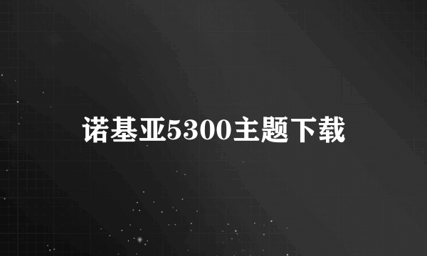 诺基亚5300主题下载