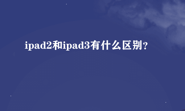 ipad2和ipad3有什么区别？